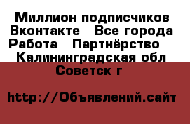 Миллион подписчиков Вконтакте - Все города Работа » Партнёрство   . Калининградская обл.,Советск г.